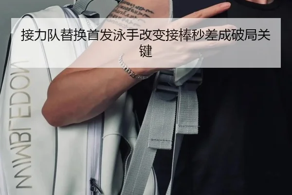 接力队替换首发泳手改变接棒秒差成破局关键